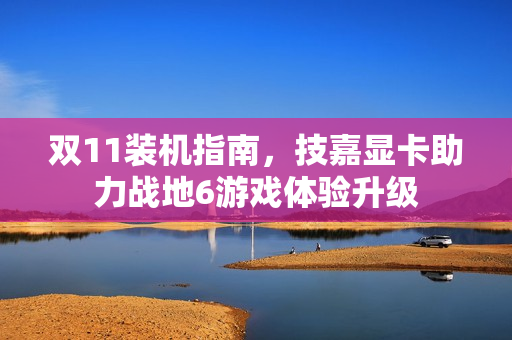 双11装机指南，技嘉显卡助力战地6游戏体验升级