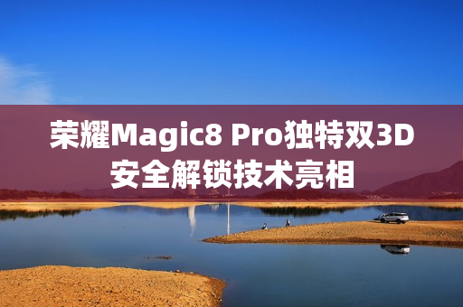 荣耀Magic8 Pro独特双3D安全解锁技术亮相
