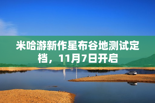 米哈游新作星布谷地测试定档，11月7日开启