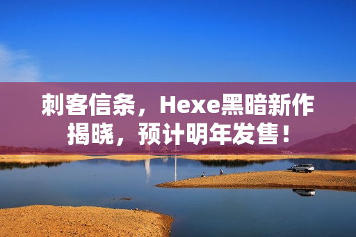 刺客信条，Hexe黑暗新作揭晓，预计明年发售！