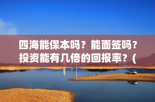 四海能保本吗？能面签吗？投资能有几倍的回报率？(四海系列)