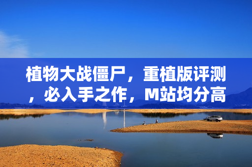 植物大战僵尸，重植版评测，必入手之作，M站均分高达76分！