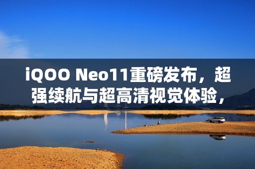 iQOO Neo11重磅发布，超强续航与超高清视觉体验，搭载7500mAh大电池与2K屏幕