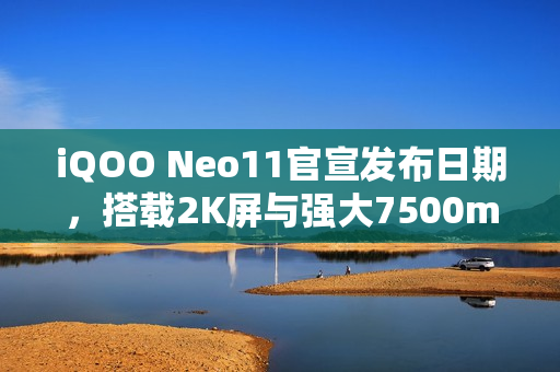 iQOO Neo11官宣发布日期，搭载2K屏与强大7500mAh电池的全新旗舰即将亮相