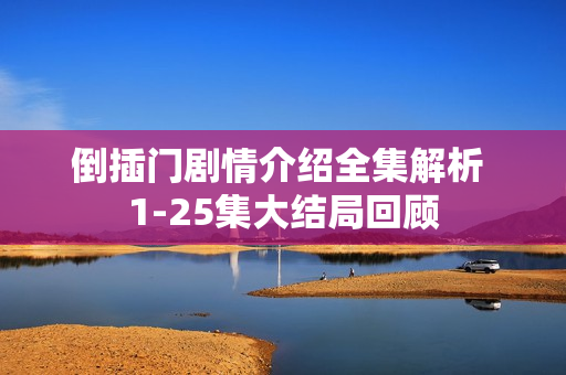 倒插门剧情介绍全集解析 1-25集大结局回顾