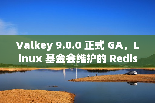 Valkey 9.0.0 正式 GA，Linux 基金会维护的 Redis 分支发布
