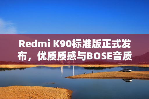 Redmi K90标准版正式发布,优质质感与BOSE音质调校引瞩目 Redmi K90标准版正式发布,优质质感与BOSE音质调校引瞩目