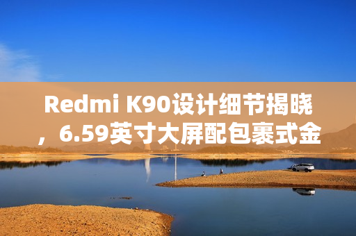 Redmi K90设计细节揭晓，6.59英寸大屏配包裹式金属中框