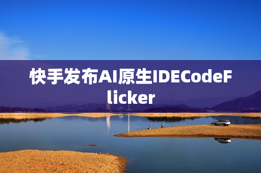 快手发布AI原生IDECodeFlicker