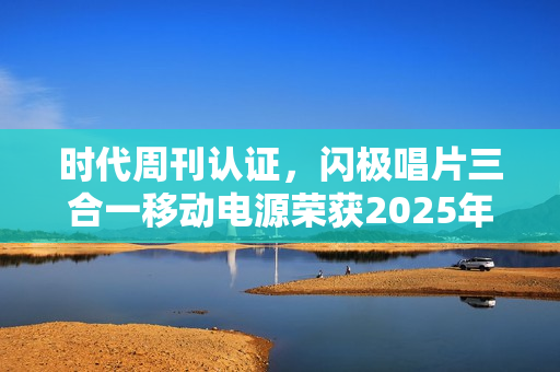 时代周刊认证,闪极唱片三合一移动电源荣获2025年度最佳发明称号 时代周刊认证,闪极唱片三合一移动电源荣获2025年度最佳发明称号