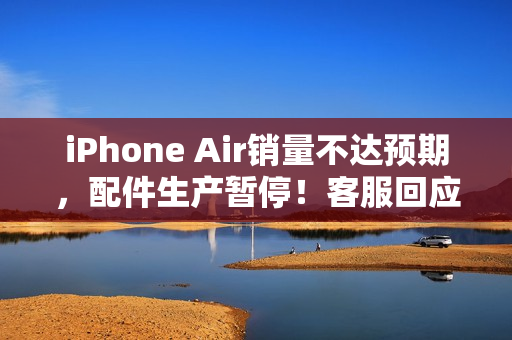 iPhone Air销量不达预期，配件生产暂停！客服回应未知相关通知