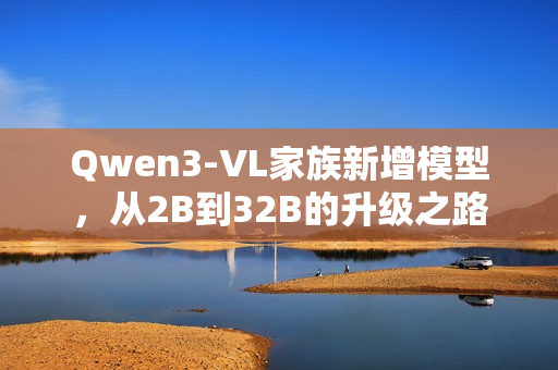 Qwen3-VL家族新增模型，从2B到32B的升级之路