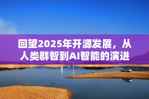 回望2025年开源发展，从人类群智到AI智能的演进