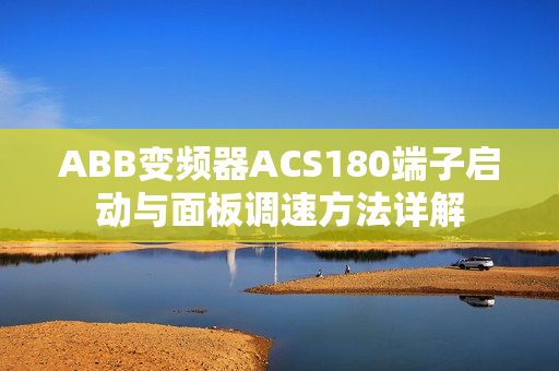 ABB变频器ACS180端子启动与面板调速方法详解 ABB变频器ACS180端子启动与面板调速方法详解