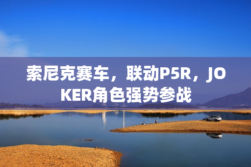 索尼克赛车，联动P5R，JOKER角色强势参战