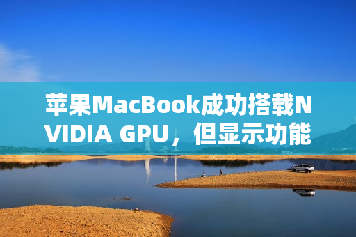 苹果MacBook成功搭载NVIDIA GPU，但显示功能受限