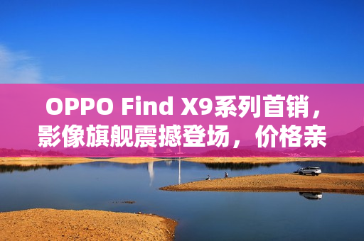 OPPO Find X9系列首销,影像旗舰震撼登场,价格亲民仅4399元起 OPPO Find X9系列首销,影像旗舰震撼登场,价格亲民仅4399元起