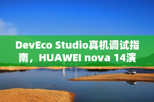 DevEco Studio真机调试指南，HUAWEI nova 14演示机保姆级演示