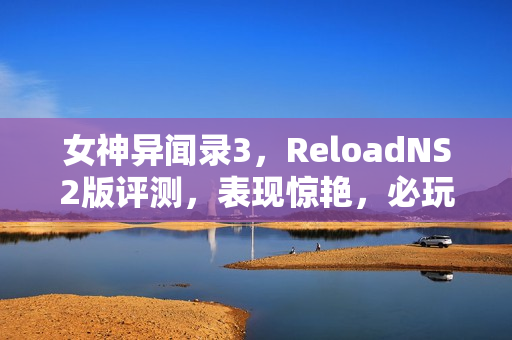 女神异闻录3，ReloadNS2版评测，表现惊艳，必玩之作，获得79分高评价！