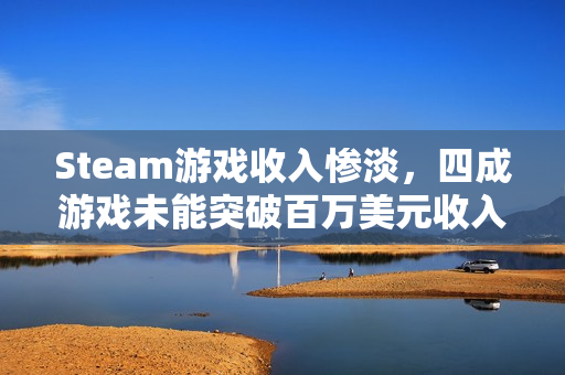 Steam游戏收入惨淡，四成游戏未能突破百万美元收入大关