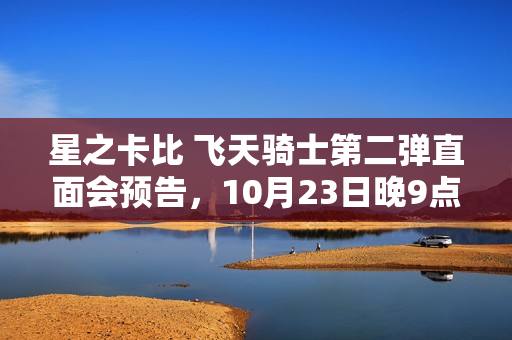 星之卡比 飞天骑士第二弹直面会预告，10月23日晚9点开启