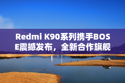 Redmi K90系列携手BOSE震撼发布，全新合作旗舰手机官宣亮相
