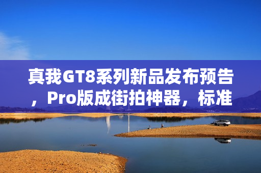 真我GT8系列新品发布预告，Pro版成街拍神器，标准版获封最强标准版