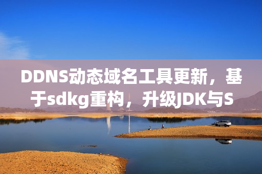 DDNS动态域名工具更新，基于sdkg重构，升级JDK与Spring Boot版本——全面优化与性能提升