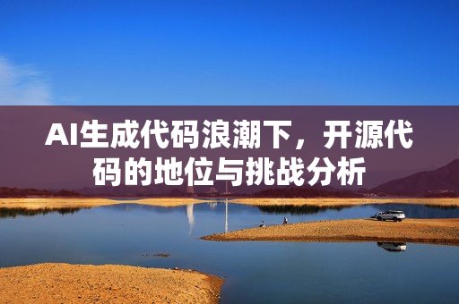 AI生成代码浪潮下,开源代码的地位与挑战分析 AI生成代码浪潮下,开源代码的地位与挑战分析