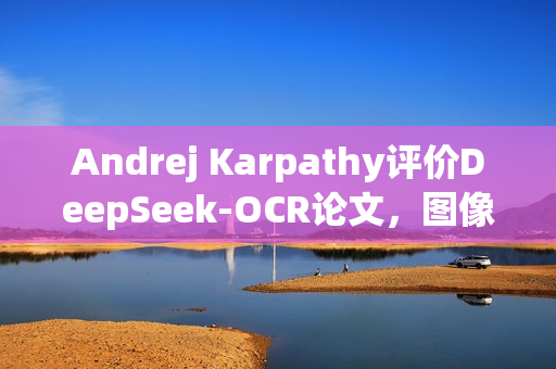 Andrej Karpathy评价DeepSeek-OCR论文,图像输入或开启大语言模型新方向 Andrej Karpathy评价DeepSeek-OCR论文,图像输入或开启大语言模型新方向