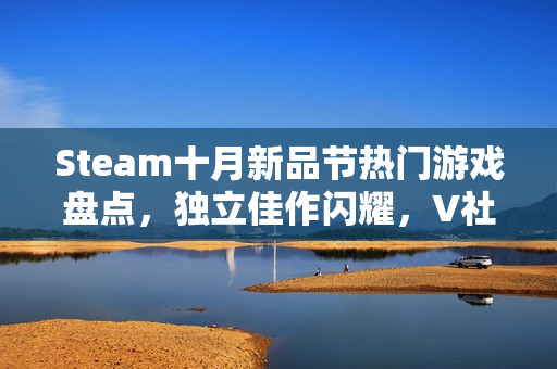 Steam十月新品节热门游戏盘点,独立佳作闪耀,V社精选五十款游戏推荐 Steam十月新品节热门游戏盘点,独立佳作闪耀,V社精选五十款游戏推荐
