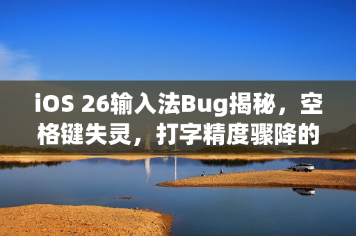 iOS 26输入法Bug揭秘,空格键失灵,打字精度骤降的用户反馈 iOS 26输入法Bug揭秘,空格键失灵,打字精度骤降的用户反馈