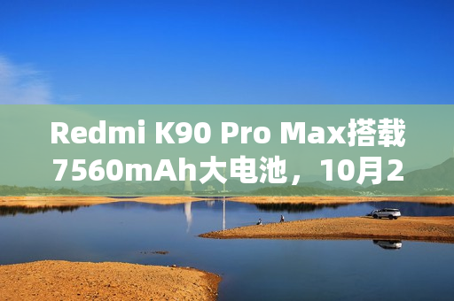 Redmi K90 Pro Max搭载7560mAh大电池，10月23日发布亮相