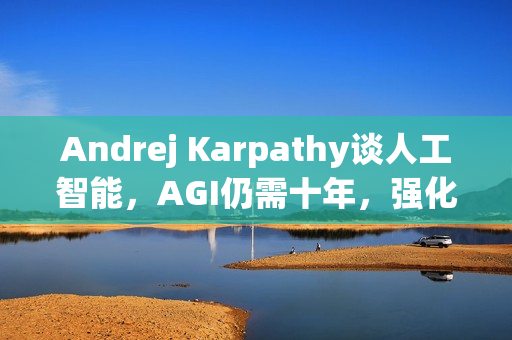Andrej Karpathy谈人工智能，AGI仍需十年，强化学习存在根本缺陷挑战