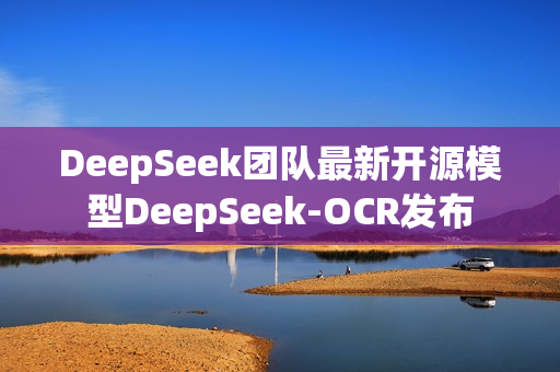 DeepSeek团队最新开源模型DeepSeek-OCR发布