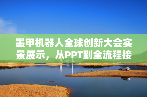 墨甲机器人全球创新大会实景展示，从PPT到全流程接待的进化之路
