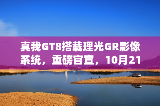 真我GT8搭载理光GR影像系统，重磅官宣，10月21日发布新旗舰手机