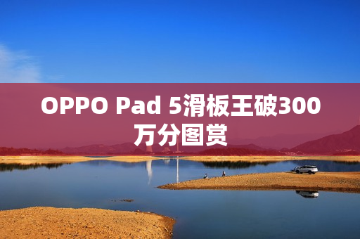 OPPO Pad 5滑板王破300万分图赏