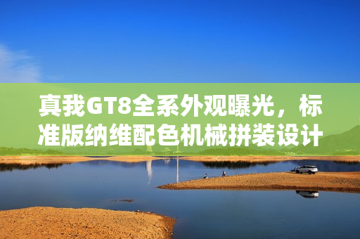 真我GT8全系外观曝光,标准版纳维配色机械拼装设计亮相 真我GT8全系外观曝光,标准版纳维配色机械拼装设计亮相