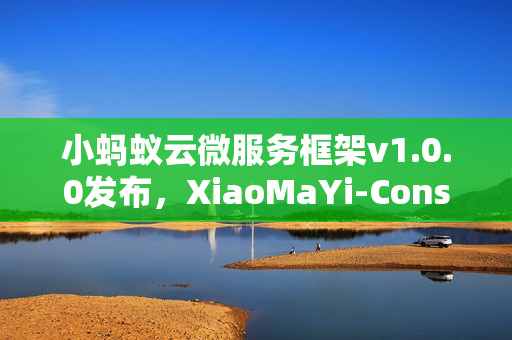 小蚂蚁云微服务框架v1.0.0发布，XiaoMaYi-Consul-NaiveVue全新上线！
