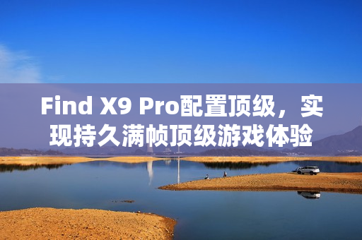 Find X9 Pro配置顶级，实现持久满帧顶级游戏体验