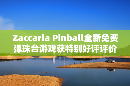 Zaccaria Pinball全新免费弹珠台游戏获特别好评评价