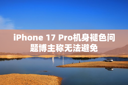 iPhone 17 Pro机身褪色问题博主称无法避免