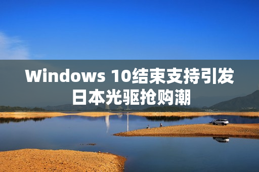 Windows 10结束支持引发日本光驱抢购潮