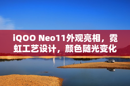 iQOO Neo11外观亮相，霓虹工艺设计，颜色随光变化独特体验