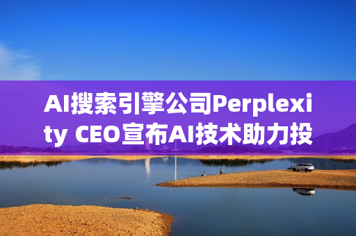 AI搜索引擎公司Perplexity CEO宣布AI技术助力投资者路演成功