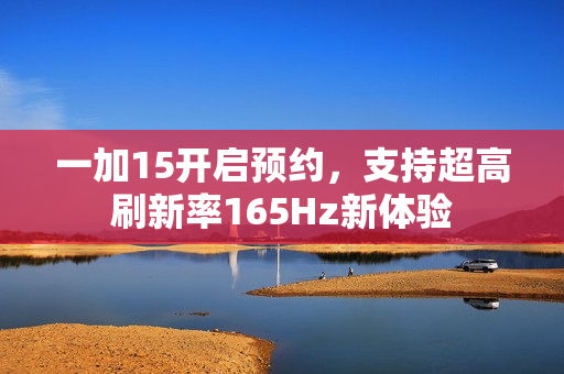 一加15开启预约,支持超高刷新率165Hz新体验 一加15开启预约,支持超高刷新率165Hz新体验