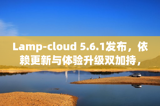 Lamp-cloud 5.6.1发布，依赖更新与体验升级双加持，开启全新云端之旅
