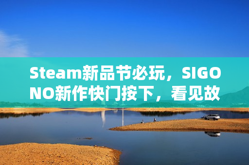 Steam新品节必玩,SIGONO新作快门按下,看见故乡 Steam新品节必玩,SIGONO新作快门按下,看见故乡