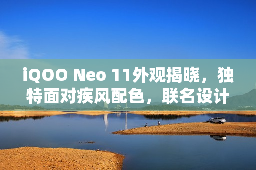 iQOO Neo 11外观揭晓，独特面对疾风配色，联名设计亮相